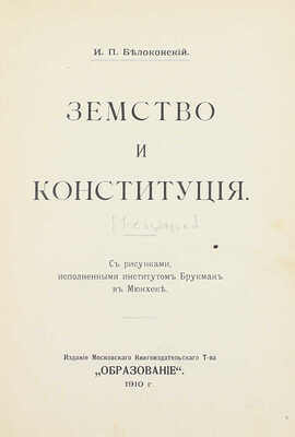 Белоконский И.П. Земство и конституция / С рис., исполн. институтом Брукман в Мюнхене. М.: Изд. Московского книгоиздательского т-ва «Образование», 1910.
